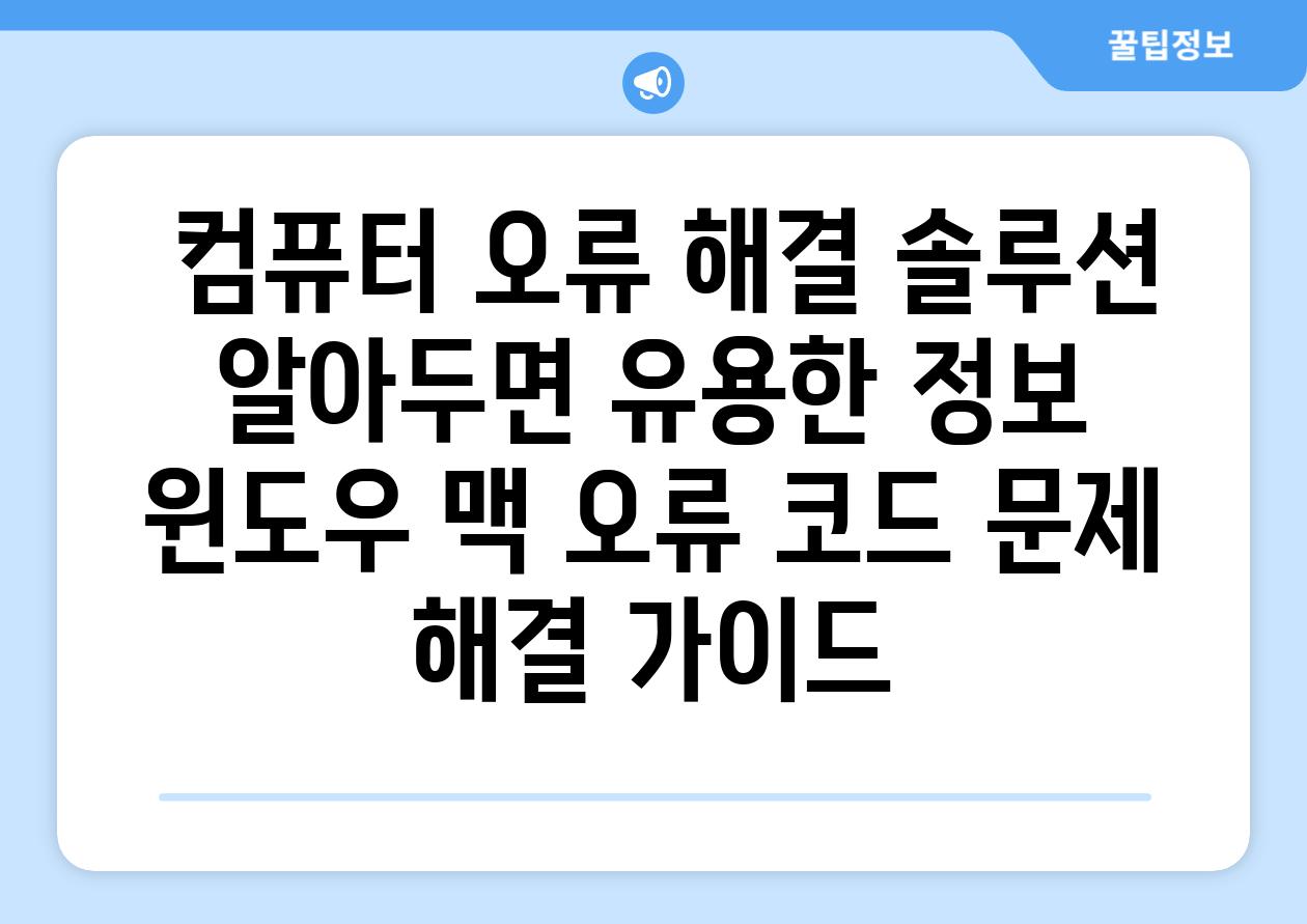  컴퓨터 오류 해결 솔루션 알아두면 유용한 정보  윈도우 맥 오류 코드 문제 해결 가이드