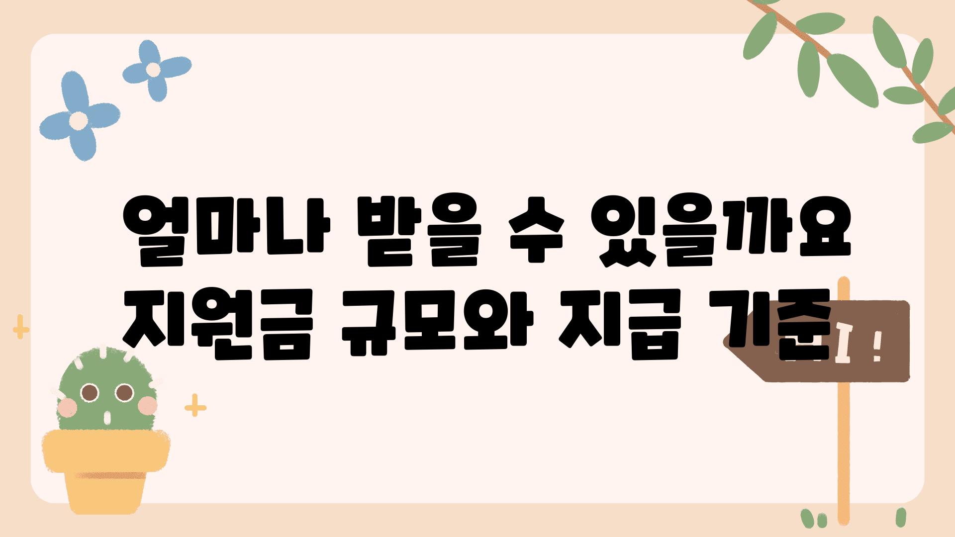  얼마나 받을 수 있을까요 지원금 규모와 지급 기준