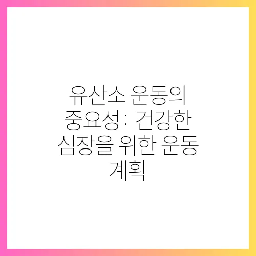 유산소 운동의 중요성: 건강한 심장을 위한 운동 계획