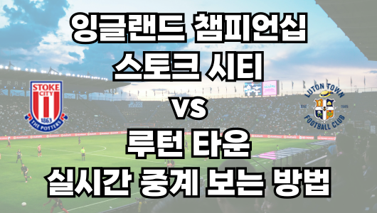 스토크 vs 루턴 타운 실시간 중계 보는 방법 및 경기 일정 총정리! 잉글랜드 챔피언십 2부리그 24-25 41R