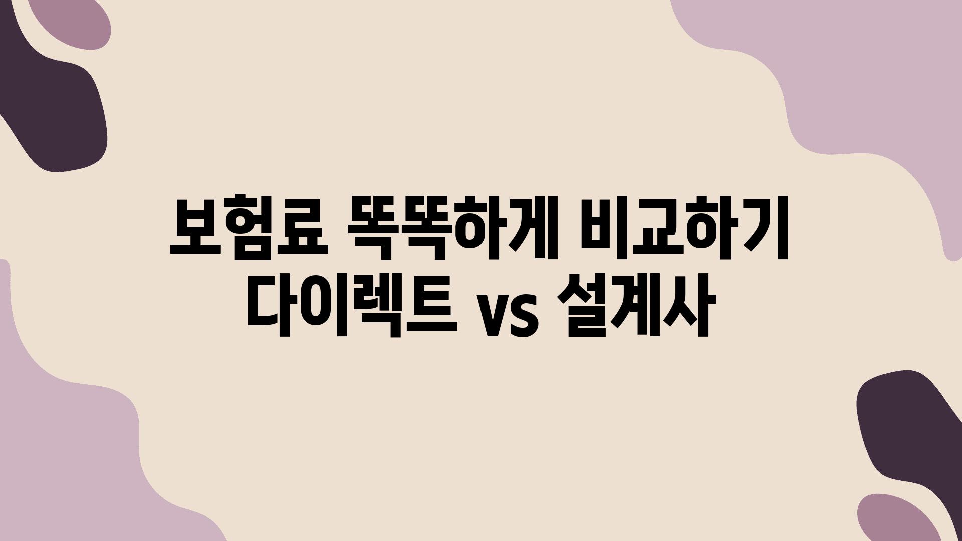 보험료 똑똑하게 비교하기 다이렉트 vs 설계사