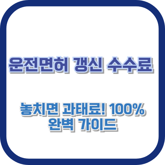 운전면허 갱신 수수료: 놓치면 과태료! 100% 완벽 가이드