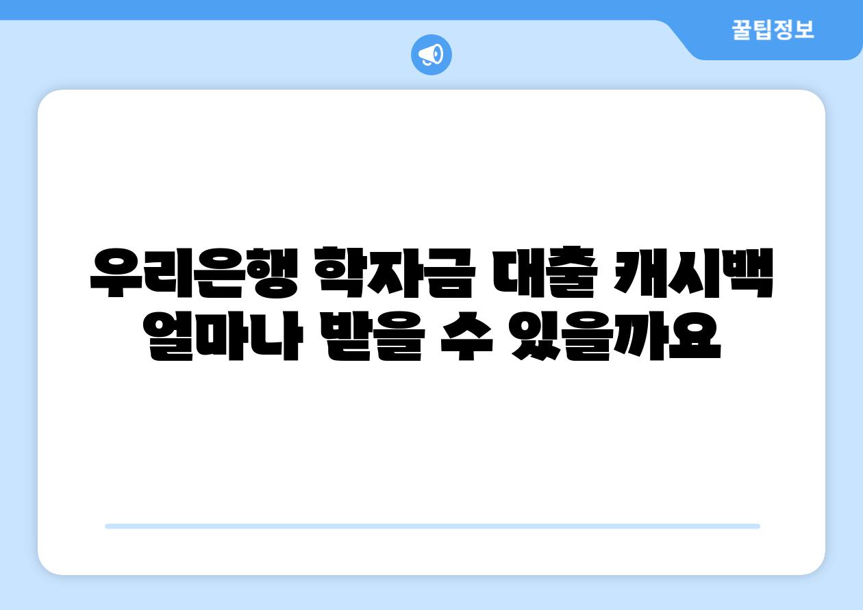 우리은행 학자금 대출 캐시백 얼마나 받을 수 있을까요