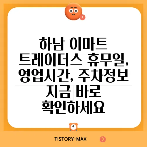 하남 이마트 트레이더스 휴무일, 영업시간, 주차정보 지금 바로 확인하세요