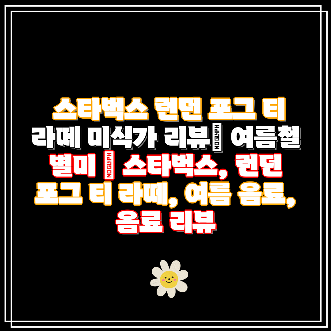  스타벅스 런던 포그 티 라떼 미식가 리뷰 여름철 별미