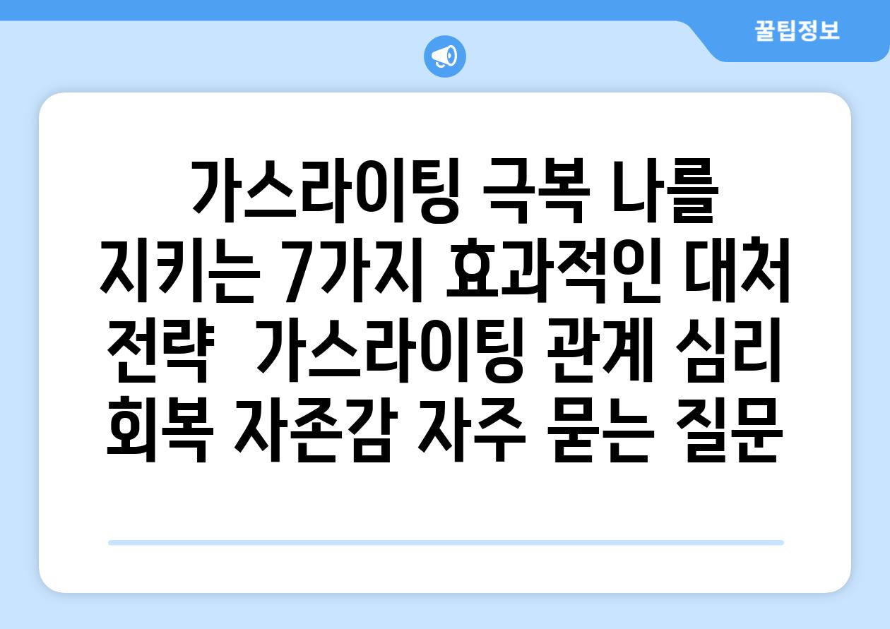  가스라이팅 극복 나를 지키는 7가지 효과적인 대처 전략  가스라이팅 관계 심리 회복 자존감 자주 묻는 질문