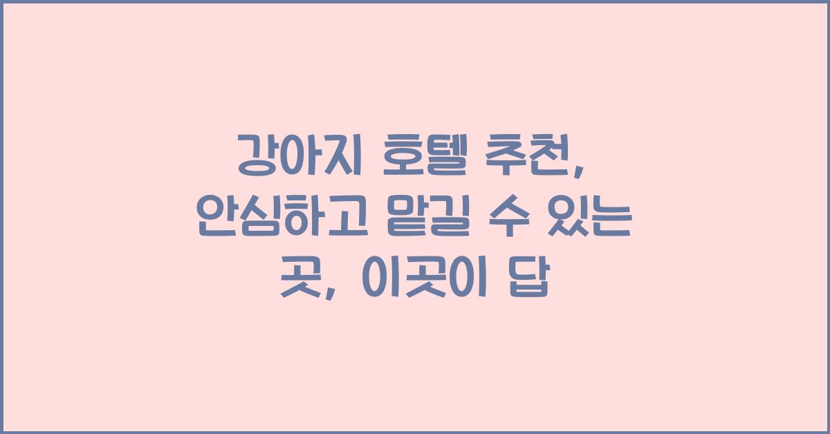 강아지 호텔 추천: 안심하고 맡길 수 있는 곳