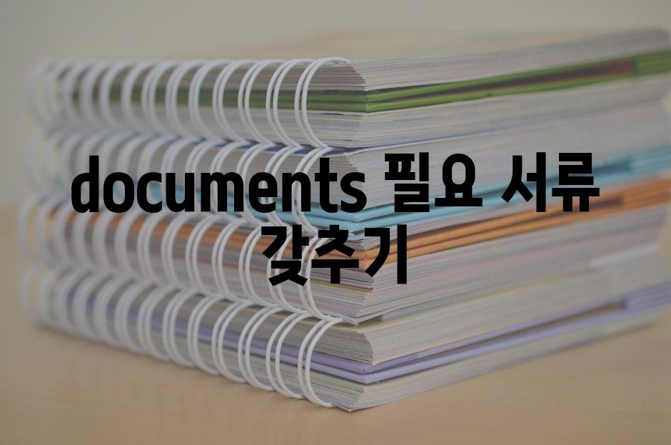 documents 필요 서류 갖추기