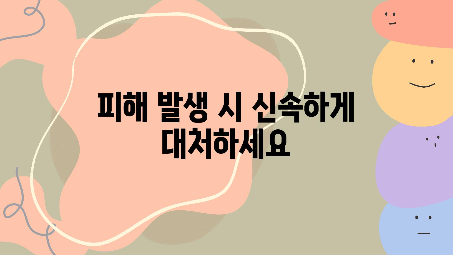 피해 발생 시 신속하게 대처하세요