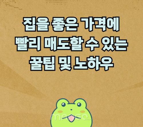  집을 좋은 가격에 빨리 매도할 수 있는 꿀팁 및 노하우