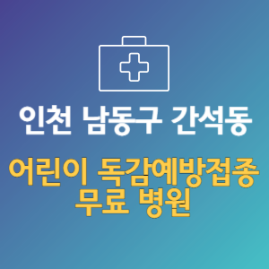 인천 남동구 간석동 어린이 독감예방접종 무료 병원 (인플루엔자 무료 접종 대상 날짜)