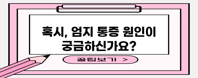 엄지손가락 관절 통증 원인 5가지, 꼼꼼히 알아봐야겠죠?