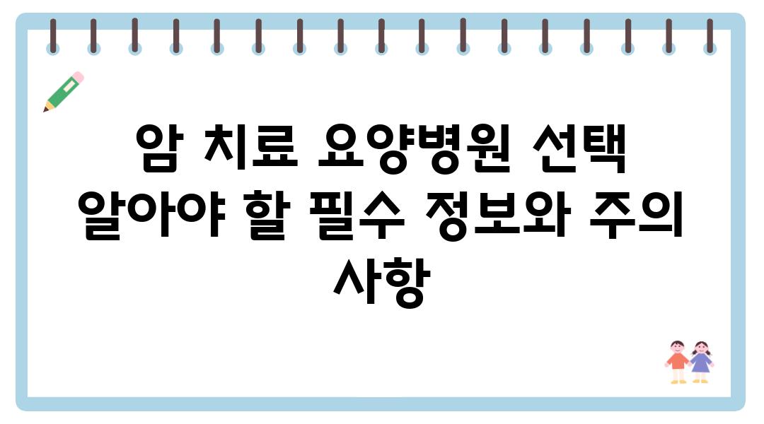 암 치료 요양병원 선택 알아야 할 필수 정보와 주의 사항