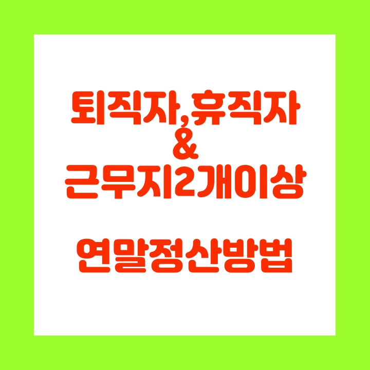  퇴직자의 연말정산 방법과 근로소득이 2군데 이상일 경우 연말정산