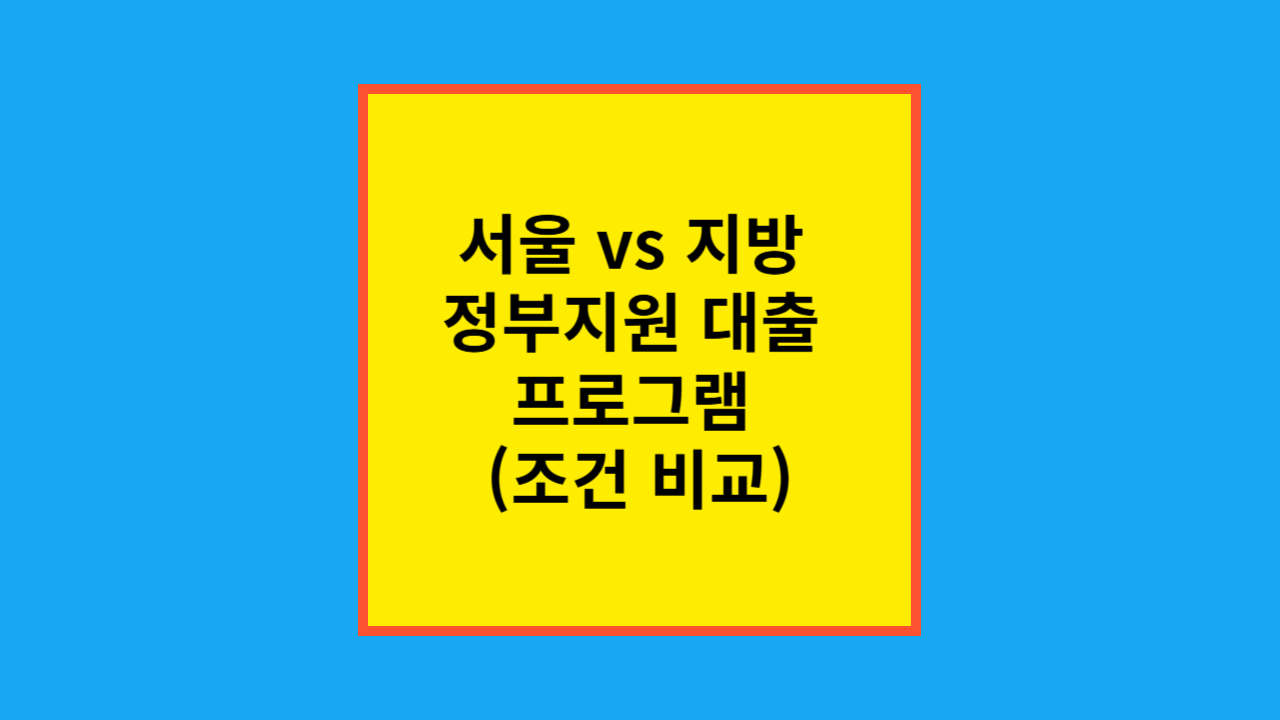 서울 vs 지방 정부지원 대출 프로그램 (조건 비교)