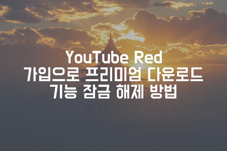YouTube Red 가입으로 프리미엄 다운로드 기능 잠금 해제 방법