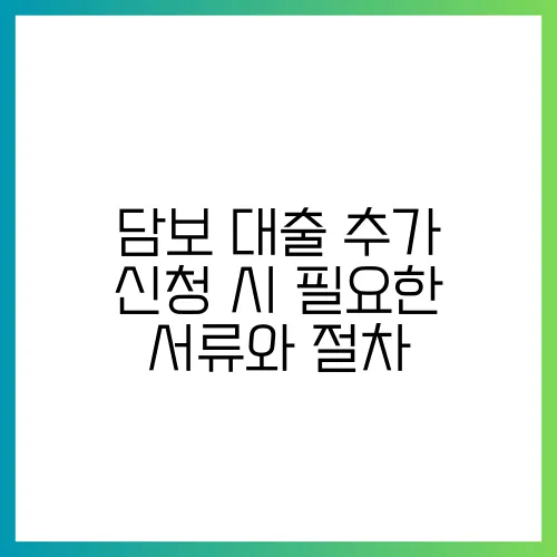 담보 대출 추가 신청 시 필요한 서류와 절차