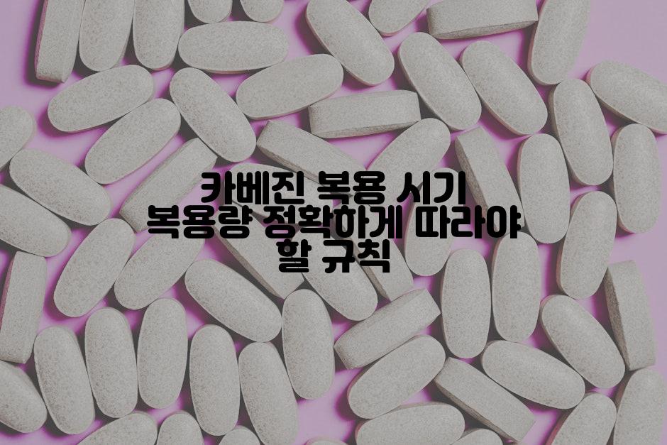 카베진 복용 시기 복용량 정확하게 따라야 할 규칙