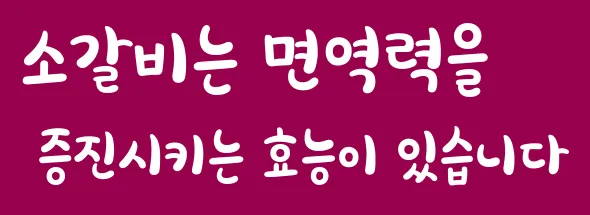 소갈비는 면역력을 증진시키는 효능이 있습니다