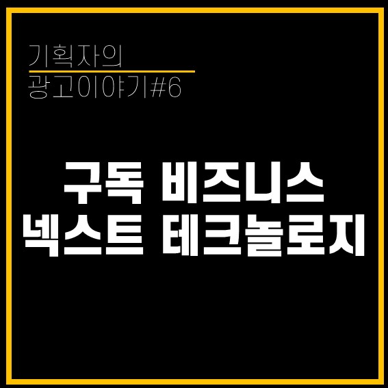  [기획자의 광고이야기#6] 2022 마케팅 트렌드, 구독 비즈니스와 넥스트 테크놀로지