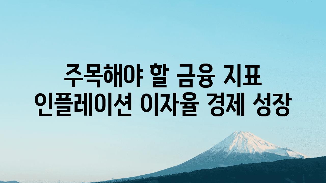 주목해야 할 금융 지표 인플레이션 이자율 경제 성장