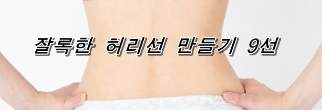  잘록한 허리선 만드는 방법 9선!