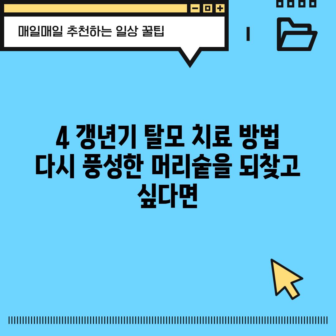 4. 갱년기 탈모 치료 방법:  다시 풍성한 머리숱을 되찾고 싶다면…