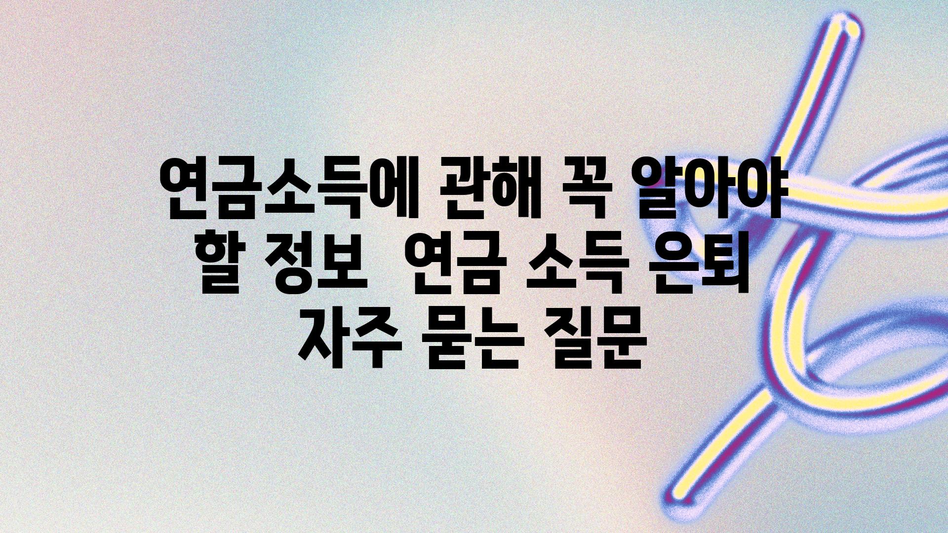 연금소득에 관해 꼭 알아야 할 정보 | 연금, 소득, 은퇴