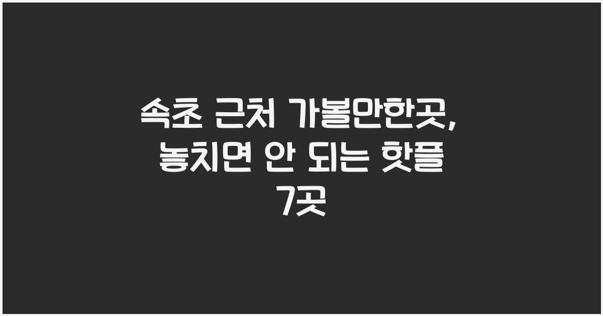 속초 근처 가볼만한곳