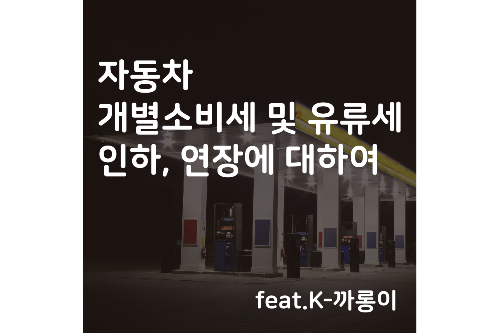 자동차 개별소비세 인하&#44; 연장 및 유류세 인하&#44; 연장에 대하여 (feat.K-까롱이)