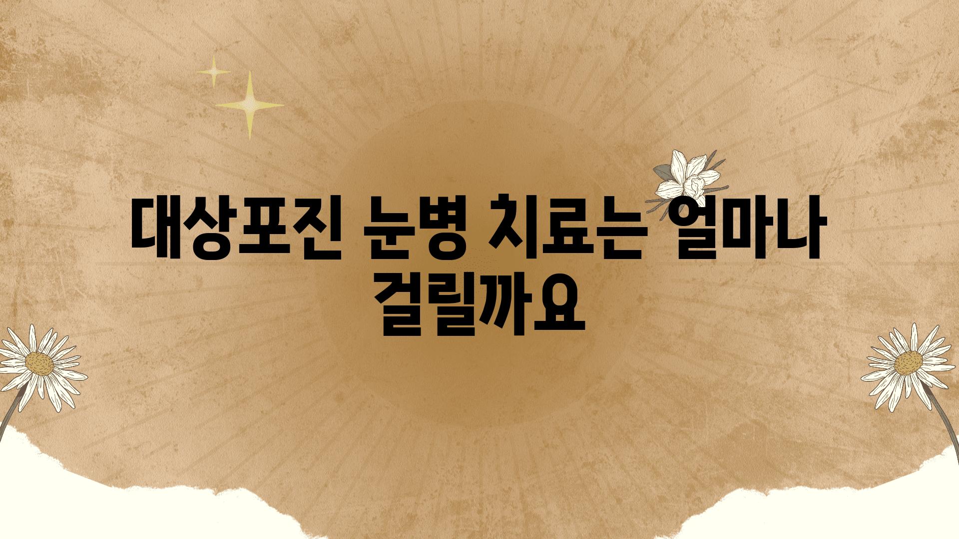 대상포진 눈병 치료는 얼마나 걸릴까요