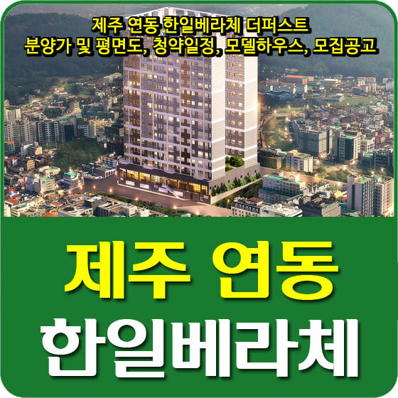  제주 연동 한일베라체 더퍼스트 분양가 및 평면도, 청약일정, 모델하우스, 모집공고 안내