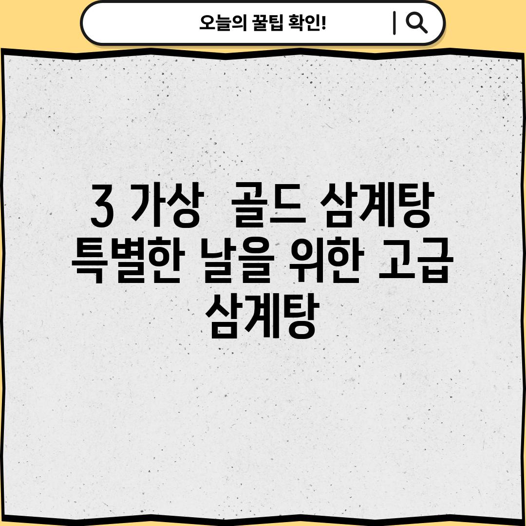 3. [가상]  골드 삼계탕:  특별한 날을 위한 고급 삼계탕