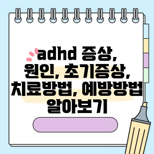 adhd 증상, 원인, 초기증상, 치료방법, 예방방법 알아보기