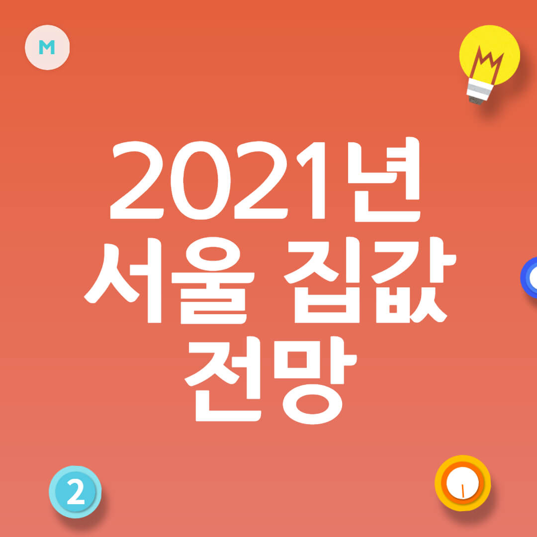 2021년 서울 집값 전망 : 공급 측면에서 살펴보는 아파트값 상승 요인