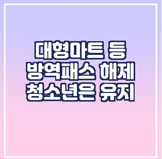 대형마트 등 방역패스해제/청소년 패스 유지