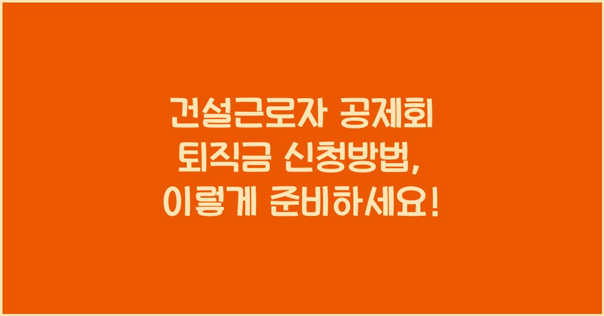 건설근로자 공제회 퇴직금 신청방법