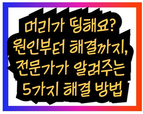 머리가 띵해요? 원인부터 해결까지, 전문가가 알려주는 5가지 해결 방법