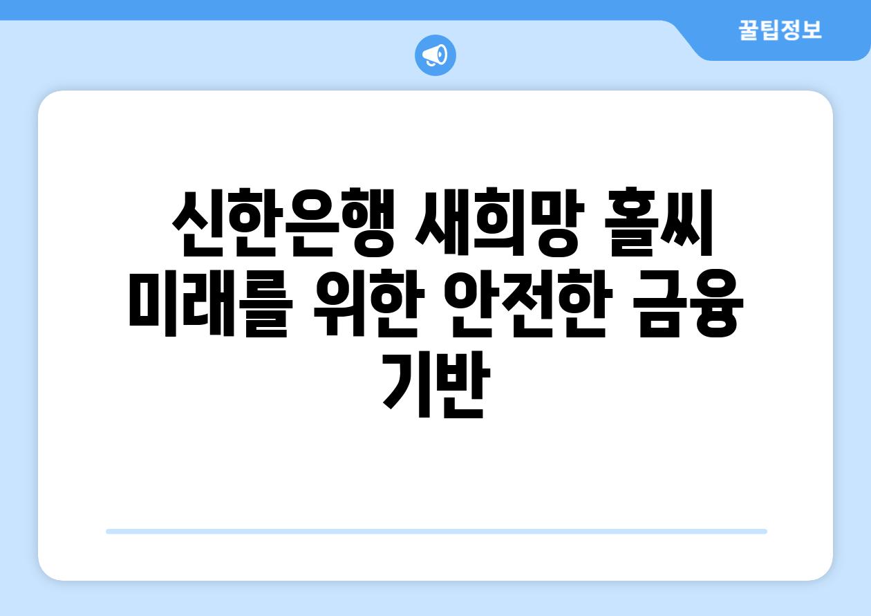  신한은행 새희망 홀씨  미래를 위한 안전한 금융 기반