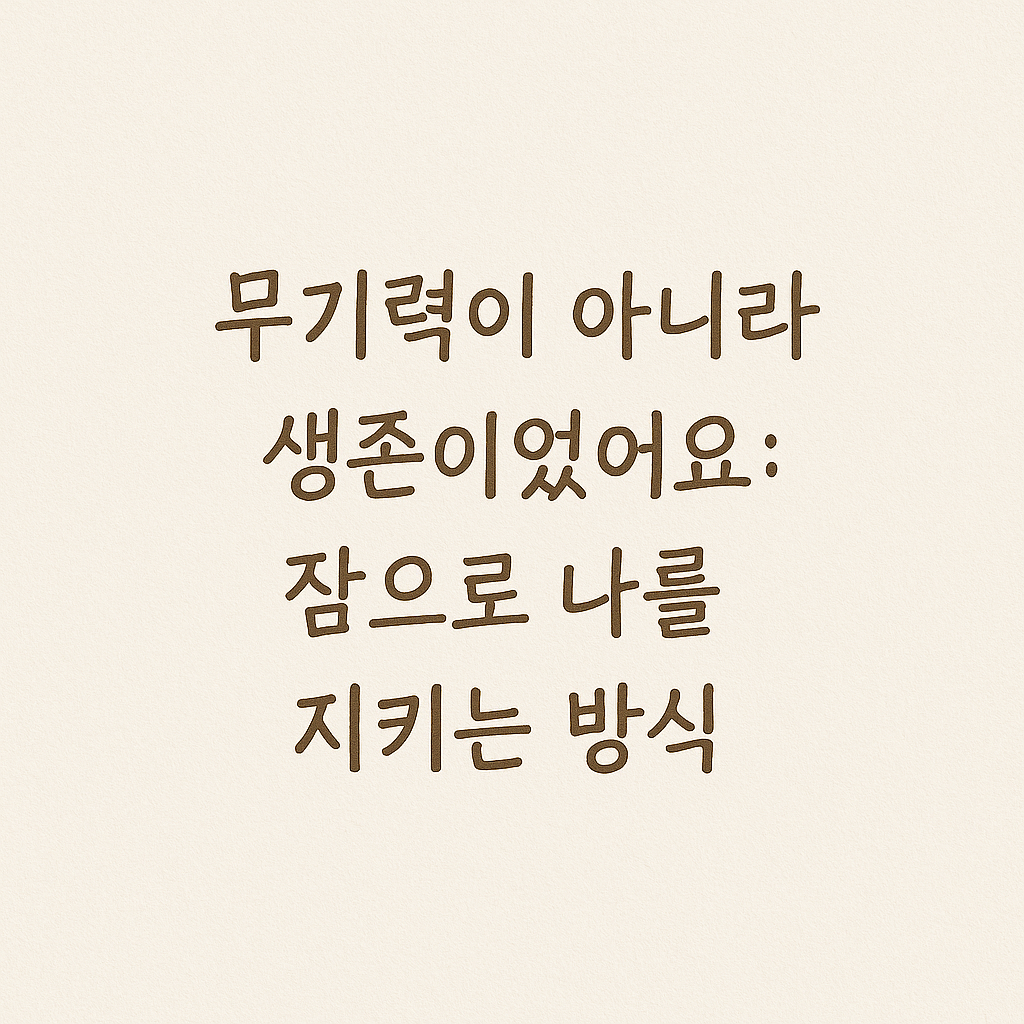크림색 배경 위에 손글씨체로 &quot;무기력이 아니라 생존이었어요: 잠으로 나를 지키는 방식&quot;이라는 문장이 중앙에 적혀 있는 이미지.