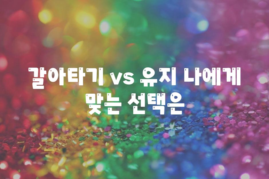 갈아타기 vs 유지 나에게 맞는 선택은