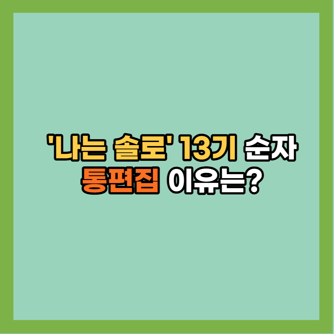  나는 솔로 13기 순자 '돌싱' 논란, 통편집 이유 밝혀져