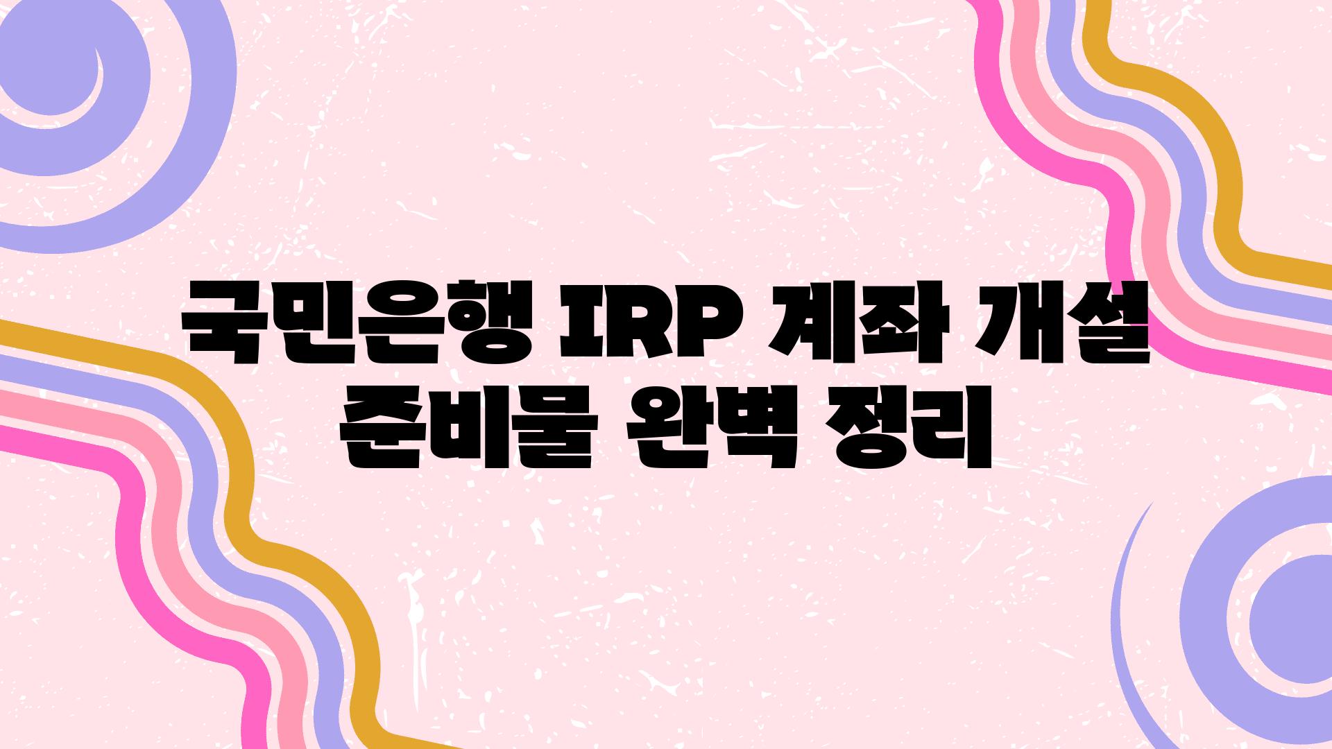 국민은행 IRP 계좌 개설 준비물 완벽 정리