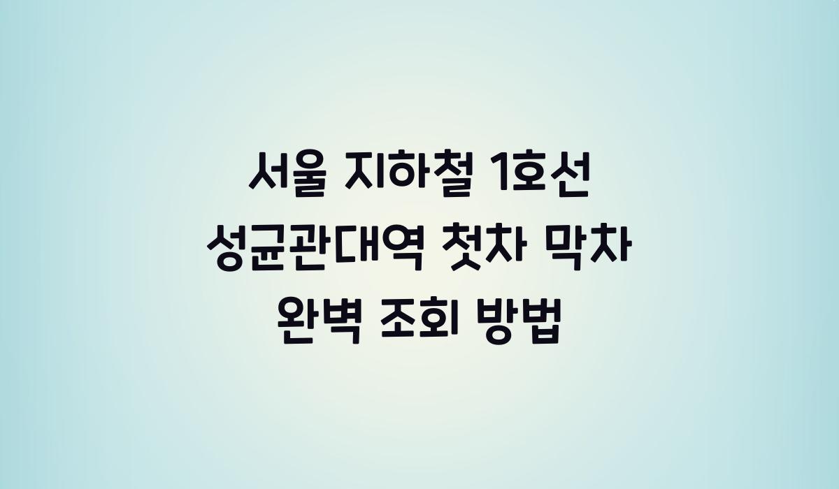 서울 지하철 1호선 성균관대역 첫차 막차