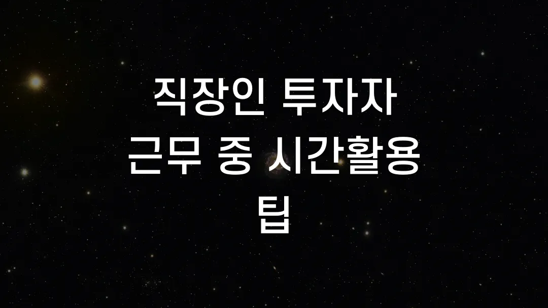 직장인 투자자 근무 중 시간활용 팁
