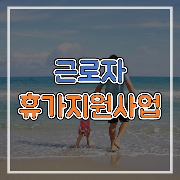  근로자 휴가지원사업 신청하고 휴가비 지원받자!