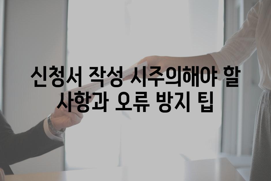 신청서 작성 시주의해야 할 사항과 오류 방지 팁