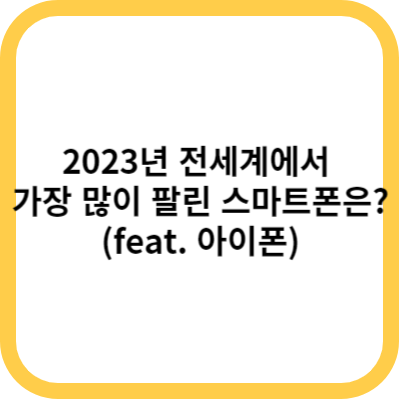 2023년 전세계에서 가장 많이 팔린 스마트폰은(feat. 아이폰)