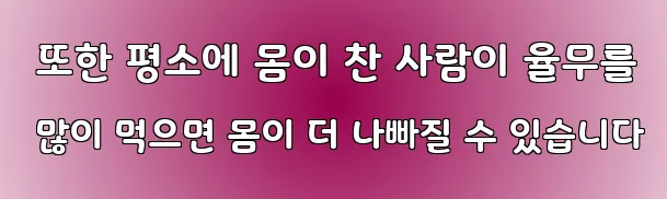  또한 평소에 몸이 찬 사람이 율무를 많이 먹으면 몸이 더 나빠질 수 있습니다