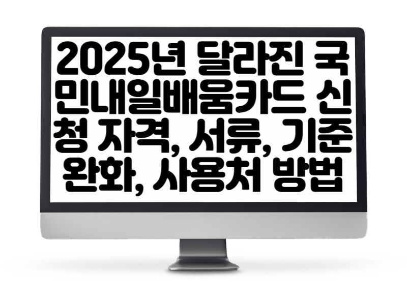 2025년 달라진 국민내일배움카드 신청 자격, 서류, 기준 완화, 사용처 및 방법 완벽 정리